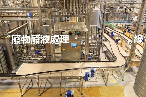 “廢物廢液處理，綠色環(huán)保新篇章”